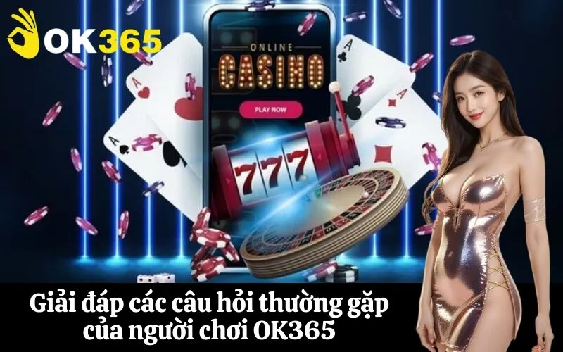 Giải đáp các câu hỏi thường gặp của người chơi OK365