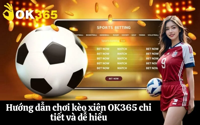 Hướng dẫn chơi kèo xiên OK365 chi tiết và dễ hiểu