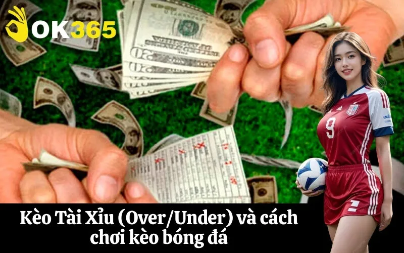 Kèo Tài Xỉu (OverUnder) và cách chơi kèo bóng đá