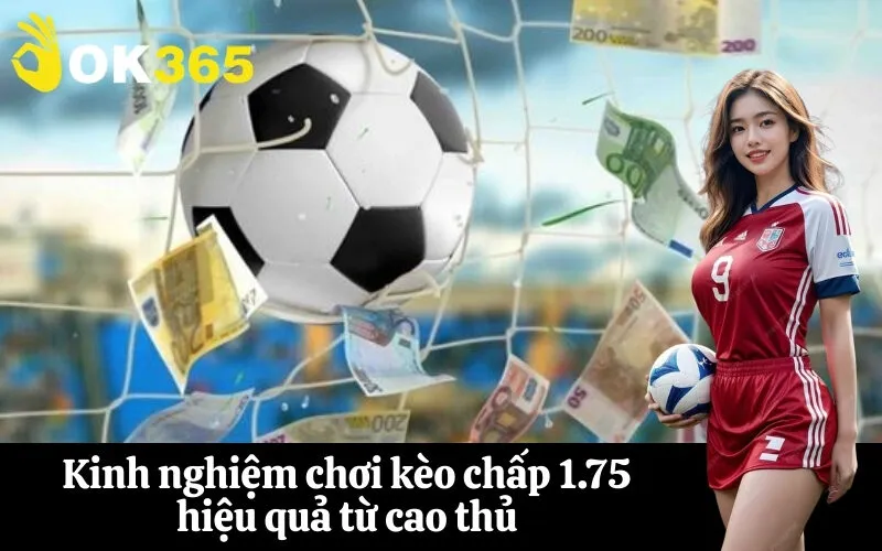 Kinh nghiệm chơi kèo chấp 1.75 hiệu quả từ cao thủ