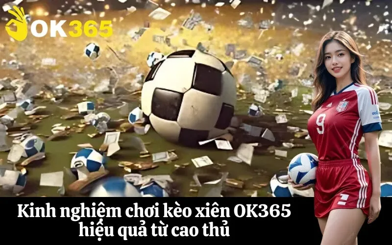Kinh nghiệm chơi kèo xiên OK365 hiệu quả từ cao thủ