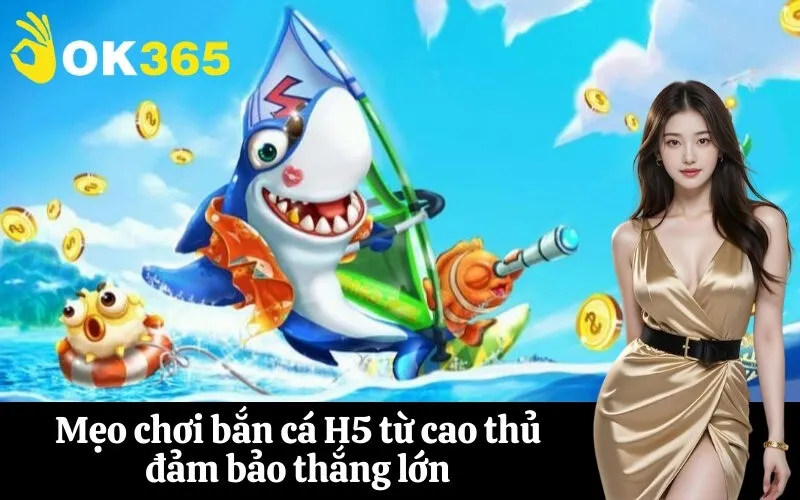Mẹo chơi bắn cá H5 từ cao thủ đảm bảo thắng lớn